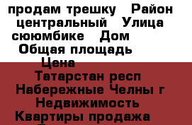 продам трешку › Район ­ центральный › Улица ­ сююмбике › Дом ­ 9/26 › Общая площадь ­ 68 › Цена ­ 3 250 000 - Татарстан респ., Набережные Челны г. Недвижимость » Квартиры продажа   . Татарстан респ.